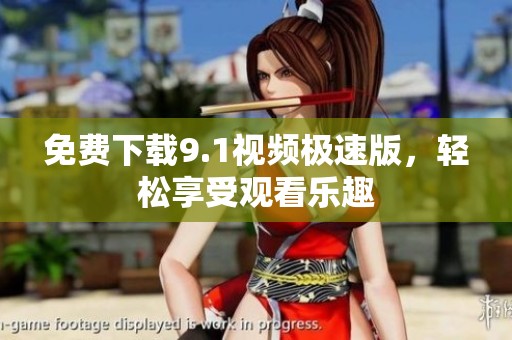 免费下载9.1视频极速版，轻松享受观看乐趣