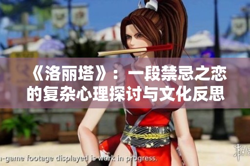 《洛丽塔》：一段禁忌之恋的复杂心理探讨与文化反思