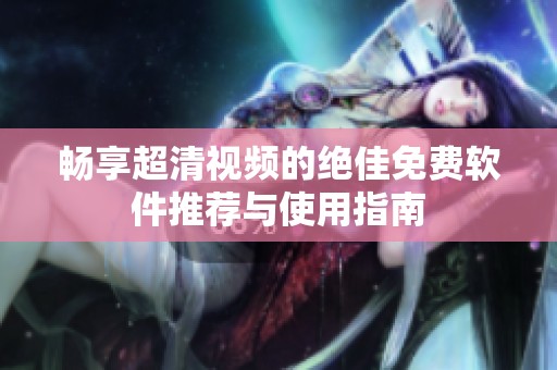 畅享超清视频的绝佳免费软件推荐与使用指南