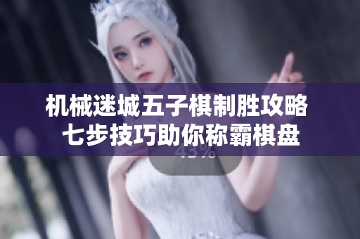 机械迷城五子棋制胜攻略 七步技巧助你称霸棋盘
