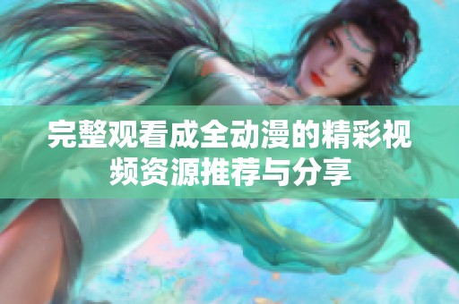完整观看成全动漫的精彩视频资源推荐与分享