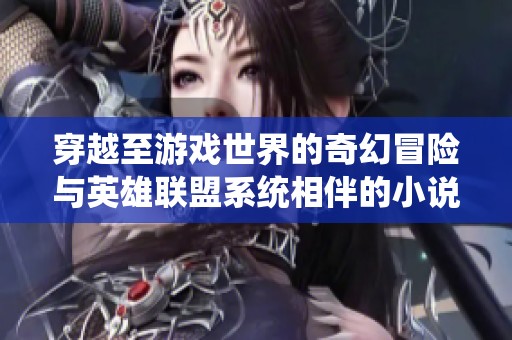 穿越至游戏世界的奇幻冒险与英雄联盟系统相伴的小说推荐