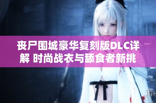 丧尸围城豪华复刻版DLC详解 时尚战衣与舔食者新挑战来临