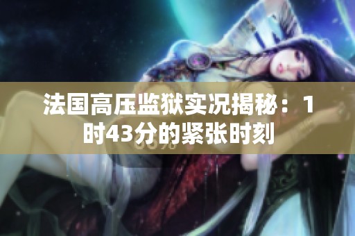 法国高压监狱实况揭秘：1时43分的紧张时刻