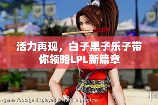 活力再现，白子黑子乐子带你领略LPL新篇章