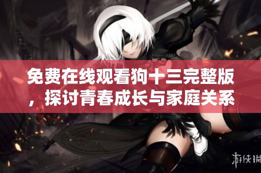 免费在线观看狗十三完整版，探讨青春成长与家庭关系
