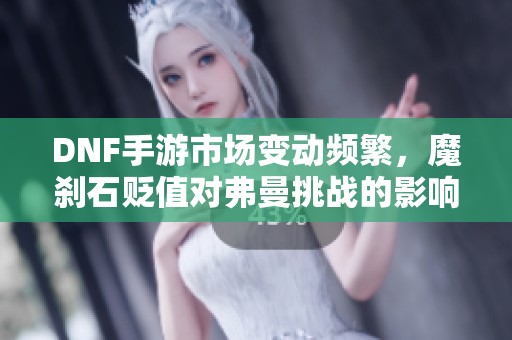 DNF手游市场变动频繁，魔刹石贬值对弗曼挑战的影响分析