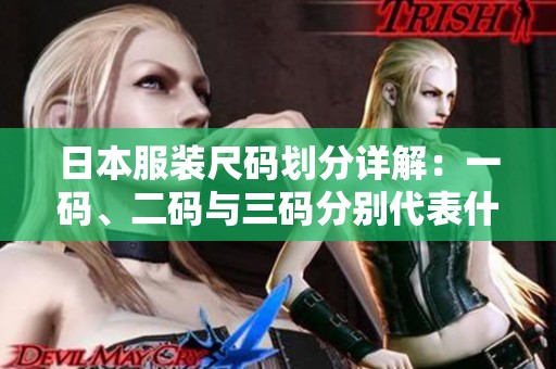 日本服装尺码划分详解：一码、二码与三码分别代表什么
