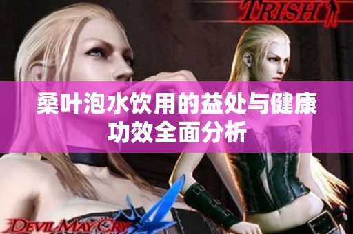 桑叶泡水饮用的益处与健康功效全面分析