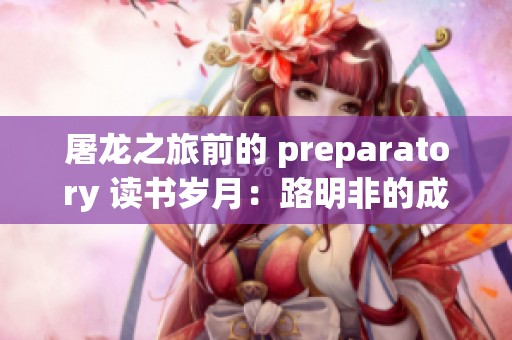 屠龙之旅前的 preparatory 读书岁月：路明非的成长与思考