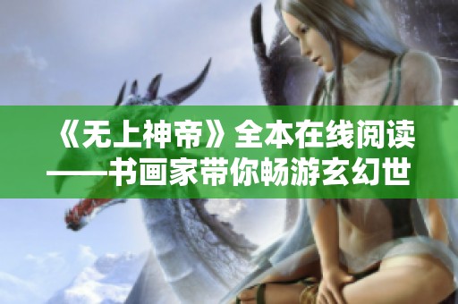《无上神帝》全本在线阅读——书画家带你畅游玄幻世界