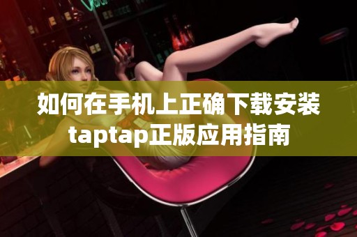 如何在手机上正确下载安装taptap正版应用指南