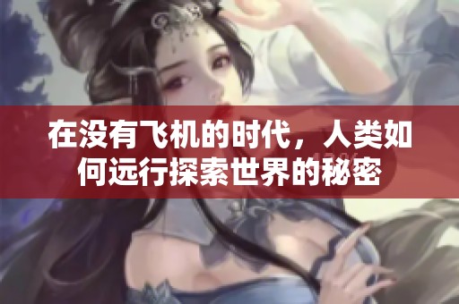 在没有飞机的时代，人类如何远行探索世界的秘密