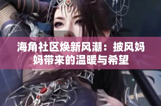 海角社区焕新风潮：披风妈妈带来的温暖与希望