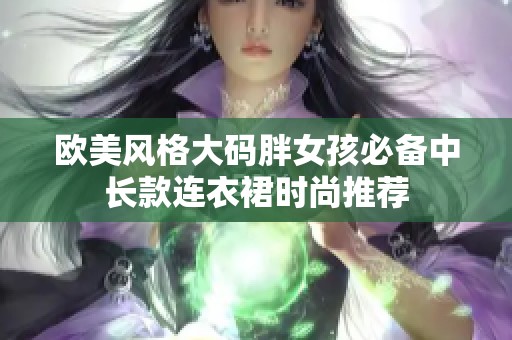 欧美风格大码胖女孩必备中长款连衣裙时尚推荐