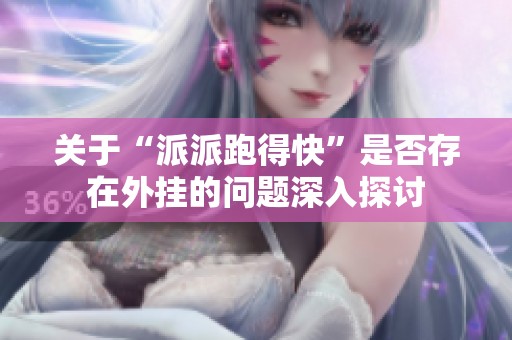 关于“派派跑得快”是否存在外挂的问题深入探讨