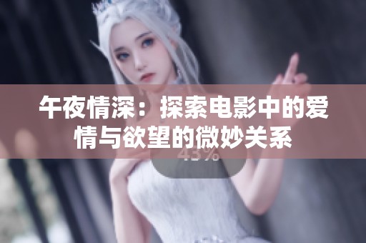 午夜情深：探索电影中的爱情与欲望的微妙关系