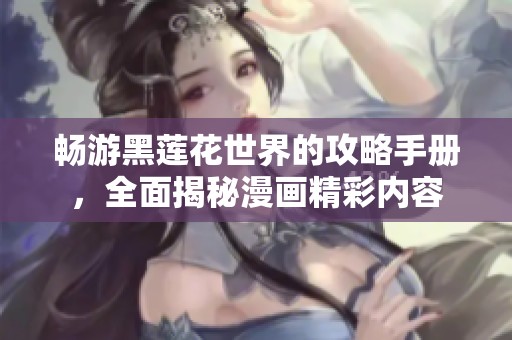畅游黑莲花世界的攻略手册，全面揭秘漫画精彩内容