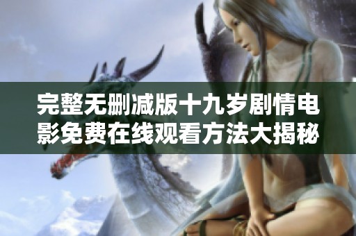 完整无删减版十九岁剧情电影免费在线观看方法大揭秘