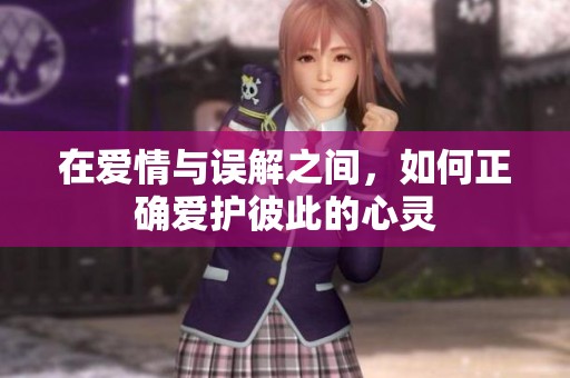 在爱情与误解之间，如何正确爱护彼此的心灵