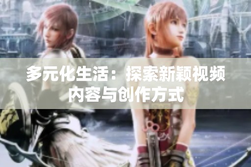 多元化生活：探索新颖视频内容与创作方式