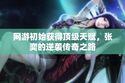 网游初始获得顶级天赋，张奕的逆袭传奇之路