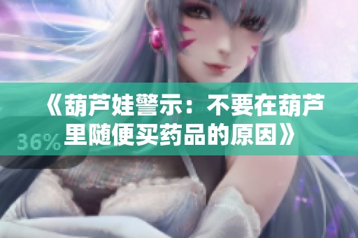 《葫芦娃警示：不要在葫芦里随便买药品的原因》