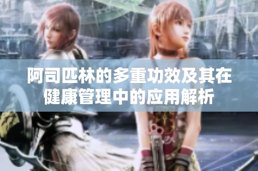 阿司匹林的多重功效及其在健康管理中的应用解析