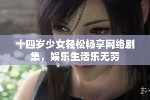 十四岁少女轻松畅享网络剧集，娱乐生活乐无穷