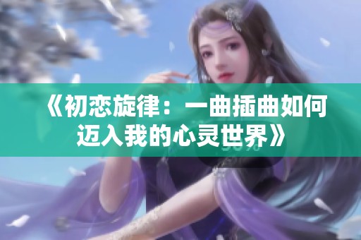 《初恋旋律：一曲插曲如何迈入我的心灵世界》