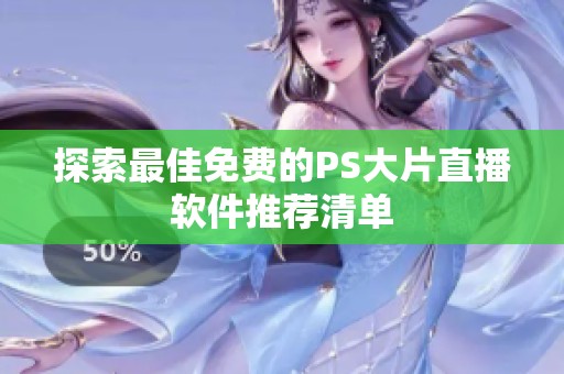 探索最佳免费的PS大片直播软件推荐清单