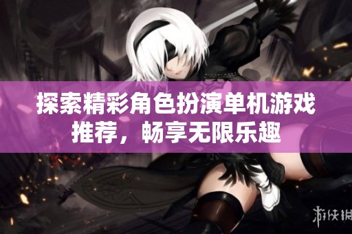 探索精彩角色扮演单机游戏推荐，畅享无限乐趣