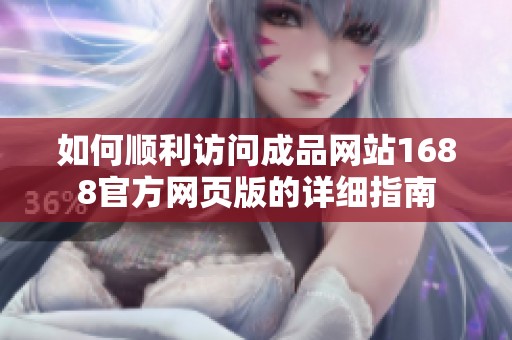 如何顺利访问成品网站1688官方网页版的详细指南