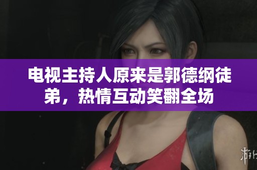 电视主持人原来是郭德纲徒弟，热情互动笑翻全场