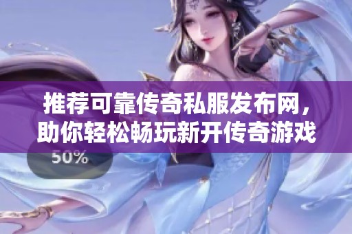 推荐可靠传奇私服发布网，助你轻松畅玩新开传奇游戏！