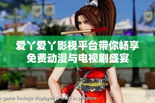 爱丫爱丫影视平台带你畅享免费动漫与电视剧盛宴