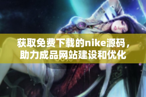 获取免费下载的nike源码，助力成品网站建设和优化