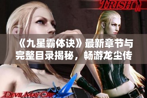 《九星霸体诀》最新章节与完整目录揭秘，畅游龙尘传奇世界