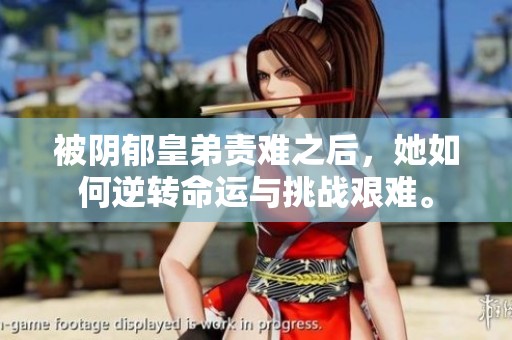被阴郁皇弟责难之后，她如何逆转命运与挑战艰难。
