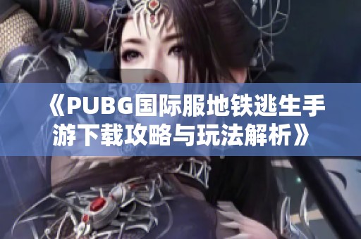 《PUBG国际服地铁逃生手游下载攻略与玩法解析》