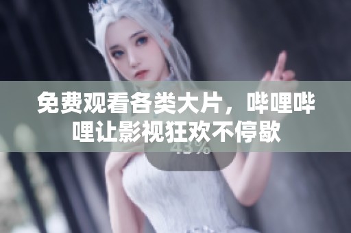免费观看各类大片，哔哩哔哩让影视狂欢不停歇