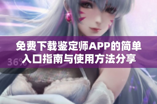免费下载鉴定师APP的简单入口指南与使用方法分享
