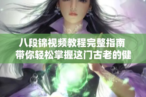 八段锦视频教程完整指南 带你轻松掌握这门古老的健身术