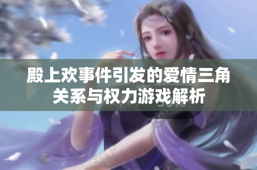殿上欢事件引发的爱情三角关系与权力游戏解析
