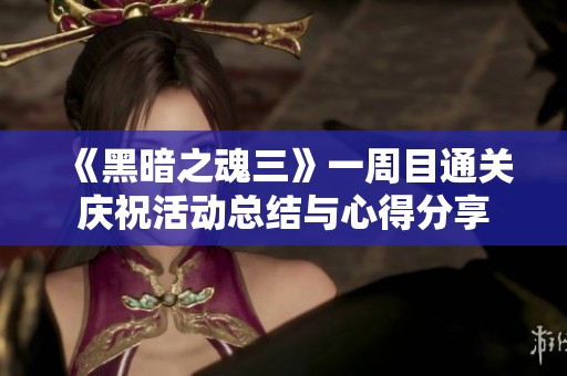《黑暗之魂三》一周目通关庆祝活动总结与心得分享