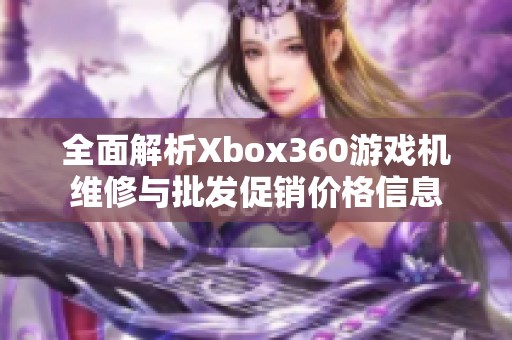 全面解析Xbox360游戏机维修与批发促销价格信息