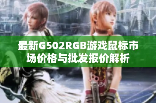 最新G502RGB游戏鼠标市场价格与批发报价解析