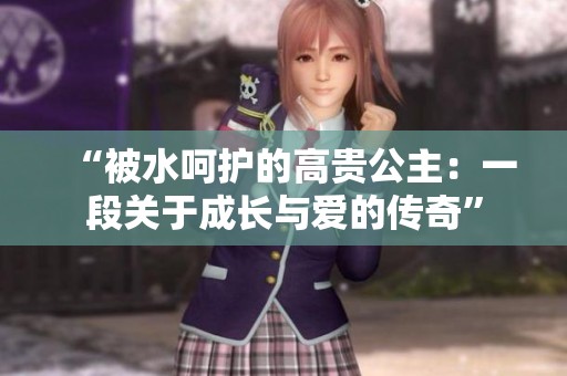 “被水呵护的高贵公主：一段关于成长与爱的传奇”