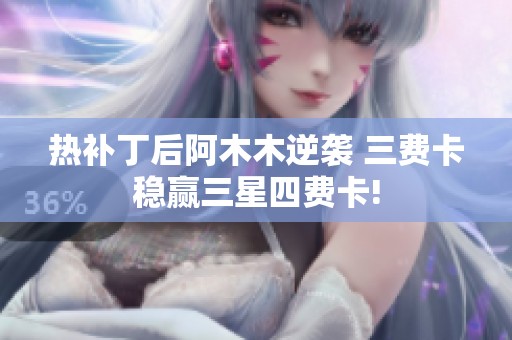 热补丁后阿木木逆袭 三费卡稳赢三星四费卡!