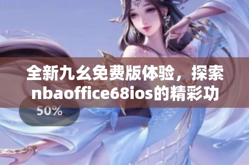 全新九幺免费版体验，探索nbaoffice68ios的精彩功能与优势